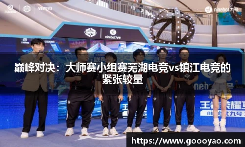 巅峰对决：大师赛小组赛芜湖电竞vs镇江电竞的紧张较量