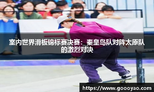 室内世界滑板锦标赛决赛：秦皇岛队对阵太原队的激烈对决
