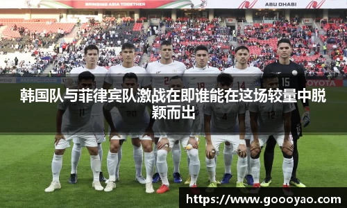 韩国队与菲律宾队激战在即谁能在这场较量中脱颖而出