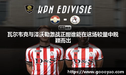 瓦尔韦克与泽沃勒激战正酣谁能在这场较量中脱颖而出