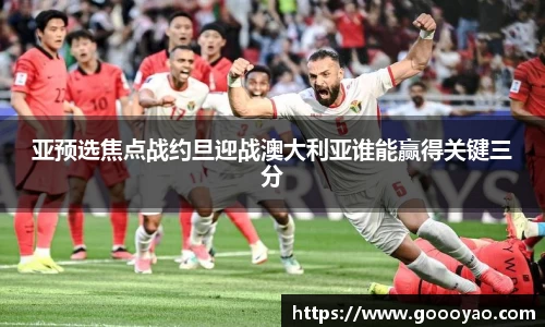 亚预选焦点战约旦迎战澳大利亚谁能赢得关键三分